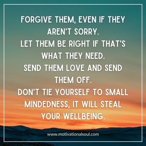 Quote: Forgive them, even if
they aren’t sorry. Let
them be