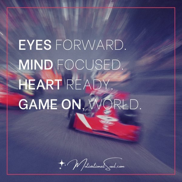 Quote: EYES FORWARD.
MIND FOCUSED.
HEART READY.
GAME ON,