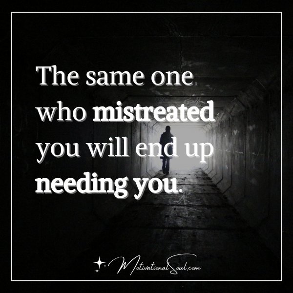 The same one who mistreated you