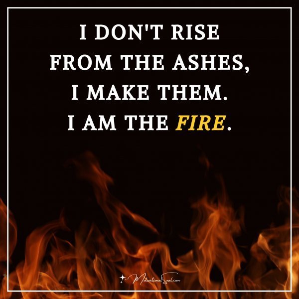 Quote: I DON’T RISE
FROM THE ASHES,
I MAKE THEM.
I AM