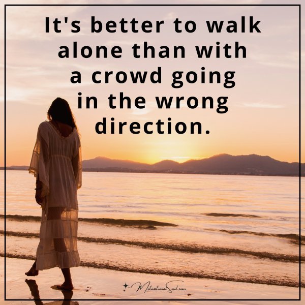 It's better to walk alone than with a crowd going in the wrong direction.