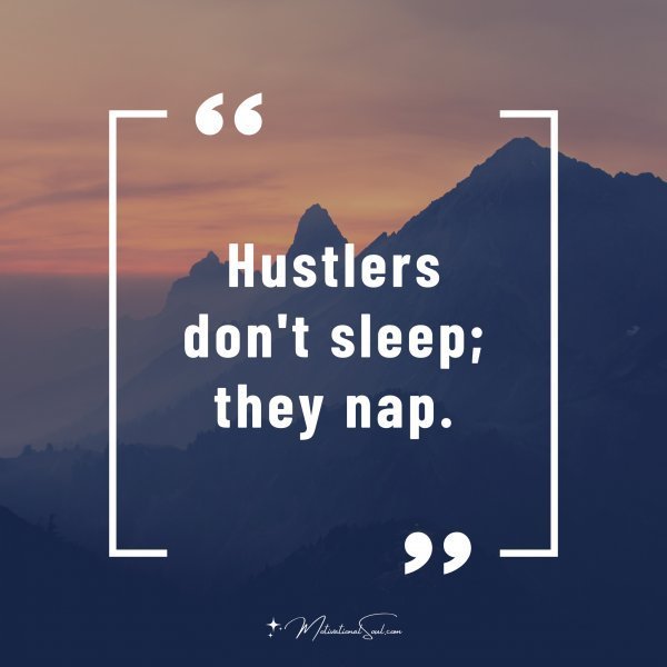 Hustlers don't sleep; they nap.