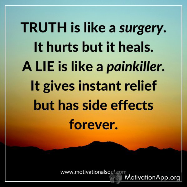 Truth is like a surgery. It hurts but it heals.