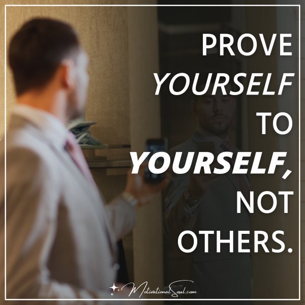 Prove yourself to yourself