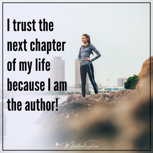 I trust the next chapter of my life because I am the author!