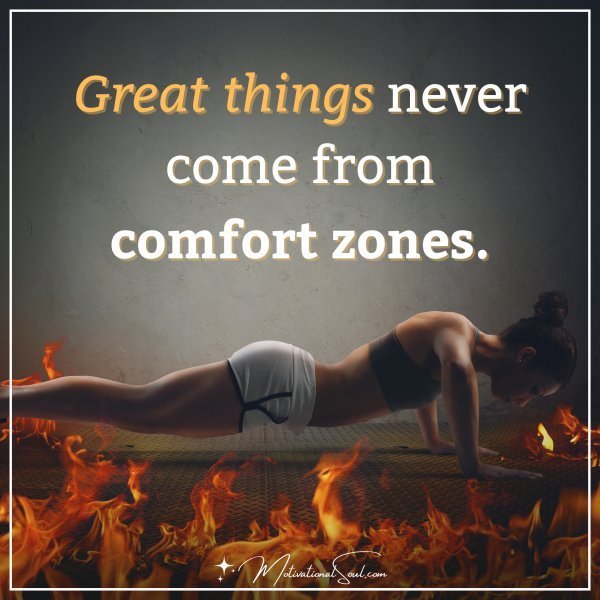 Quote: Great things never come from comfort zones.