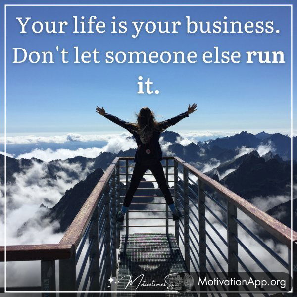 Your life is your business. Don't let someone else run it.