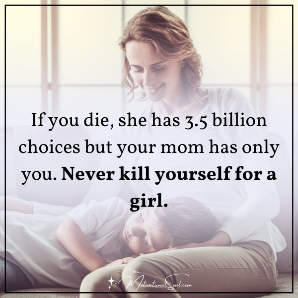 Quote: If you die, she has 3.5 billion choices but your mom has only you.