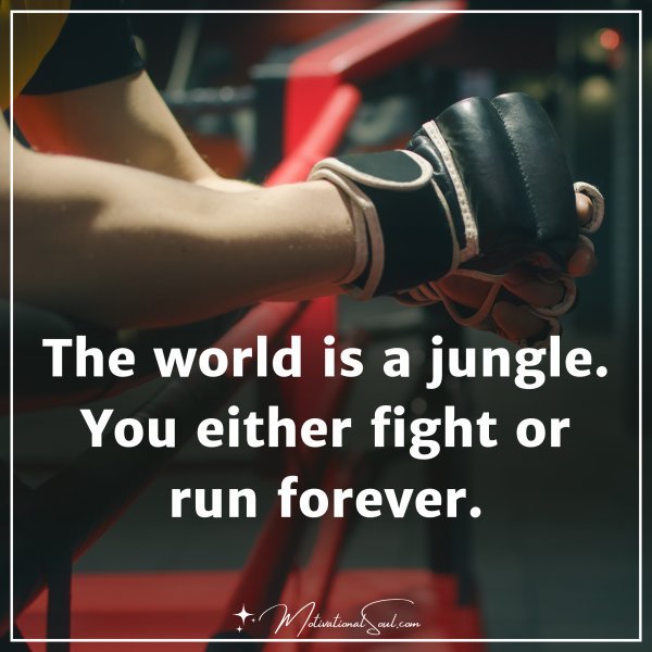 The world is a jungle. You either fight or run forever.