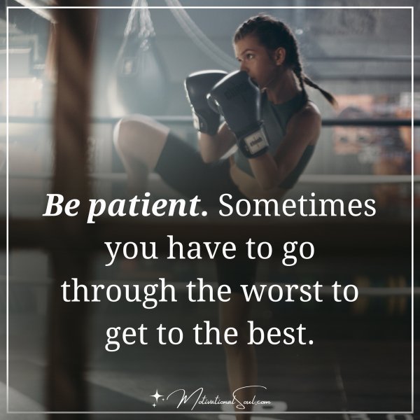 Quote: Be patient. Sometimes you
have to go through the worst
to