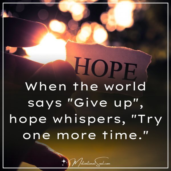 Quote: When the world says “Give up”, hope whispers, “Try one