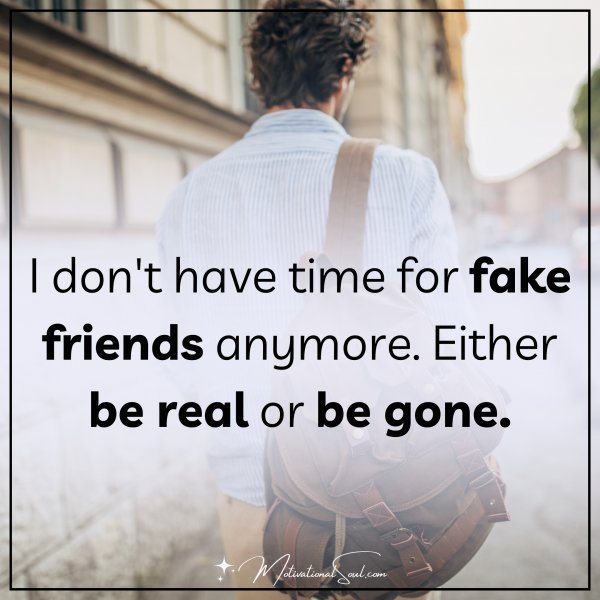 Quote: l don’t have time
for fake friends
anymore. Either