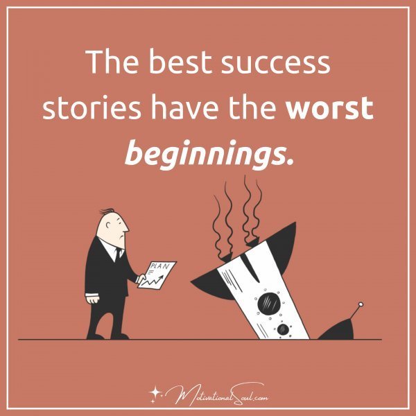 Quote: THE BEST SUCCESS STORIES
HAVE THE WORST BEGINNINGS.