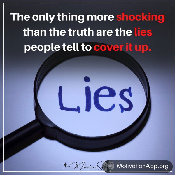 The only thing more shocking than the truth are the lies people tell to cover it up.