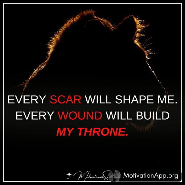 EVERY SCAR WILL SHAPE ME.