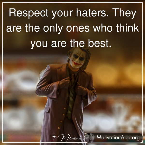 Respect your haters. They are the only ones who think you are the best. 