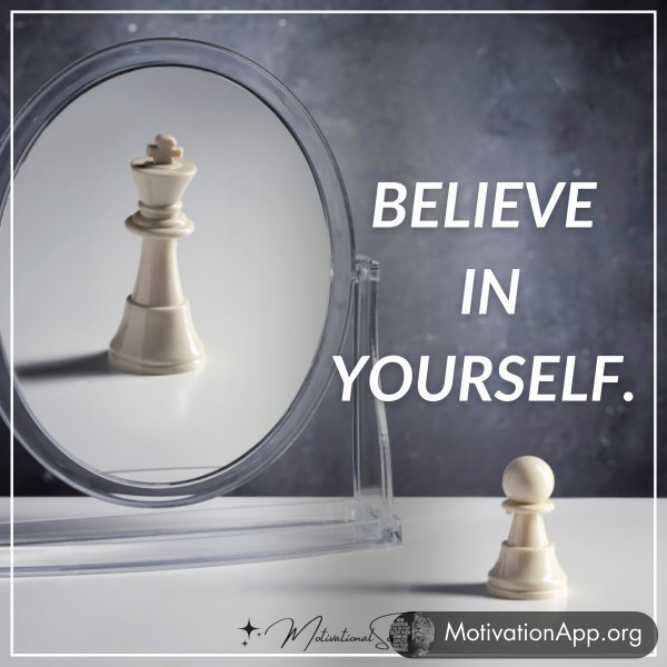 Believe in yourself.