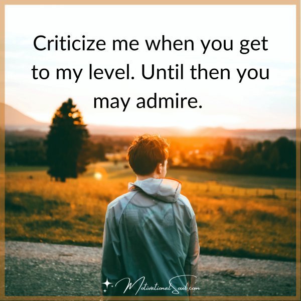 Quote: CRITICIZE ME WHEN YOU GET
TO MY LEVEL. UNTIL THEN
YOU MAY