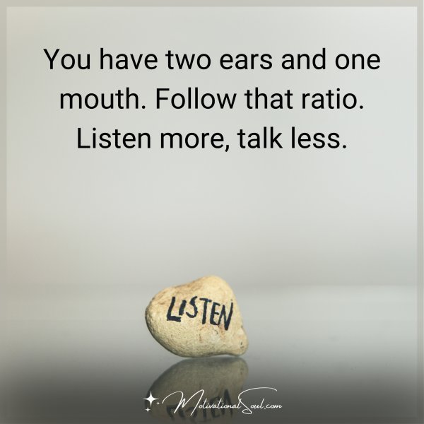 Quote: You have two ears and one mouth. Follow that ratio. Listen more, talk