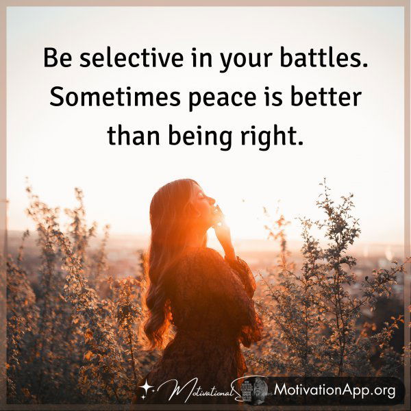 BE SELECTIVE IN YOUR BATTLES.