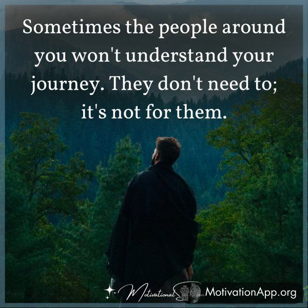 Sometimes the people around you won't understand your journey. They don't need to; it's not for them.