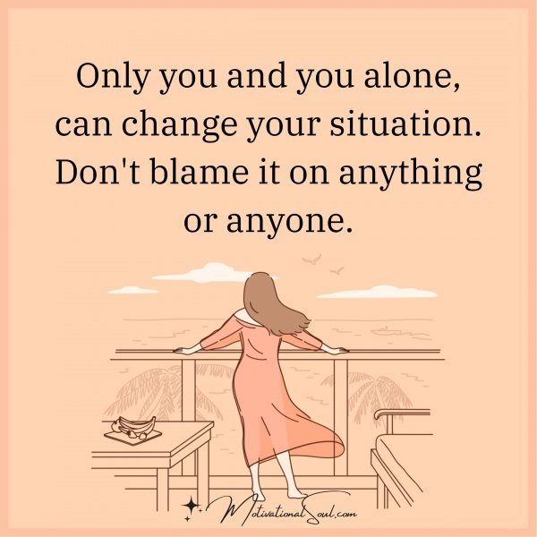 Quote: Only you and you
alone can change your
situation. Don
