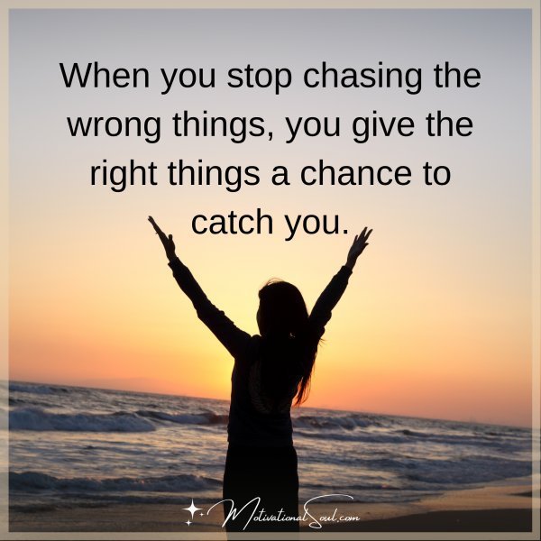 When you stop chasing the wrong things