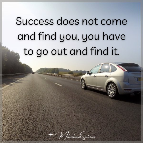 Success does not come and find you