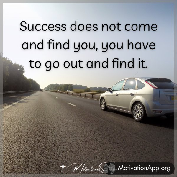 Success does not come and find you