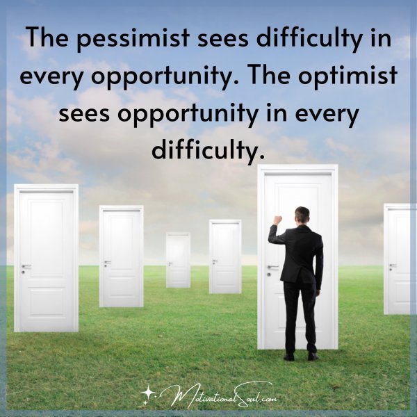 The pessimist sees difficulty in every opportunity. The optimist sees opportunity in every difficulty.
