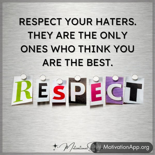 Respect your haters. They are the only ones who think you are the best.