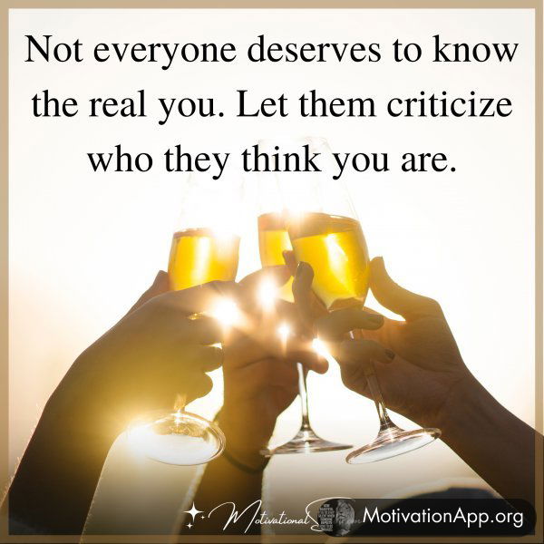 Not everyone deserves to know the real you. Let them criticize who they think you are.