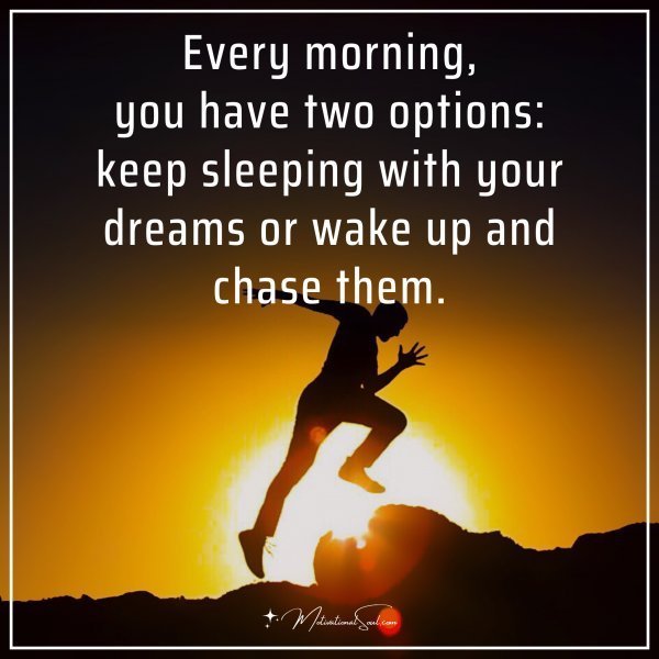 Quote: Every morning, you have two options: keep sleeping with your dreams