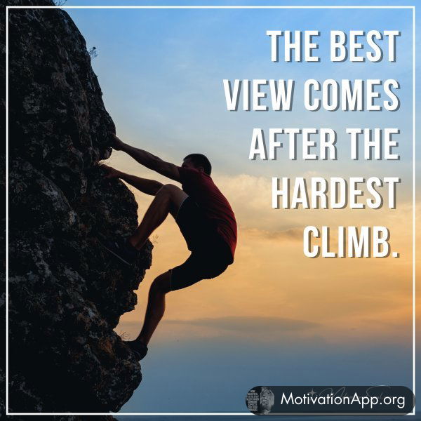 THE BEST VIEW COMES AFTER THE HARDEST CLIMB.