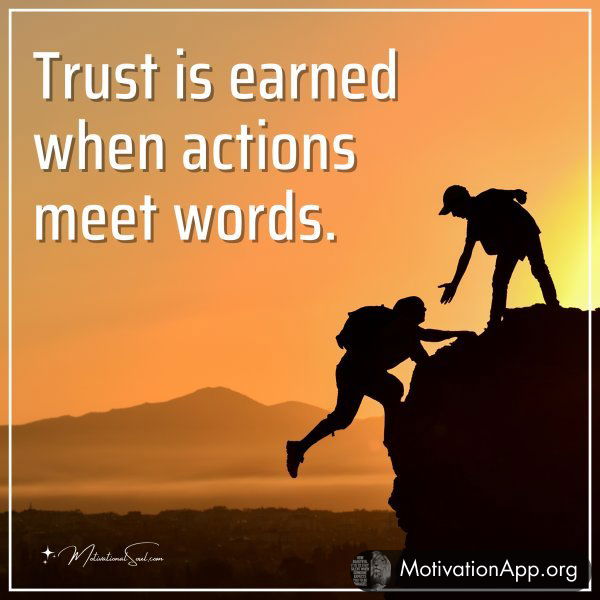 Trust is earned when actions meet words.