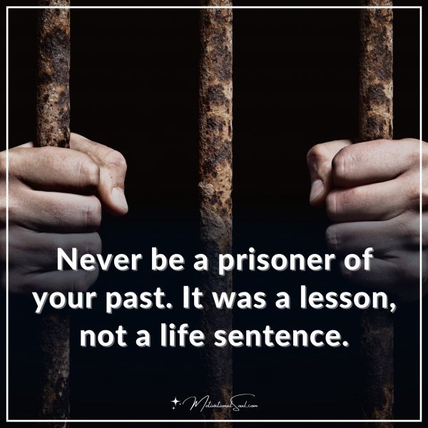 Never be a prisoner of your past. It was a lesson