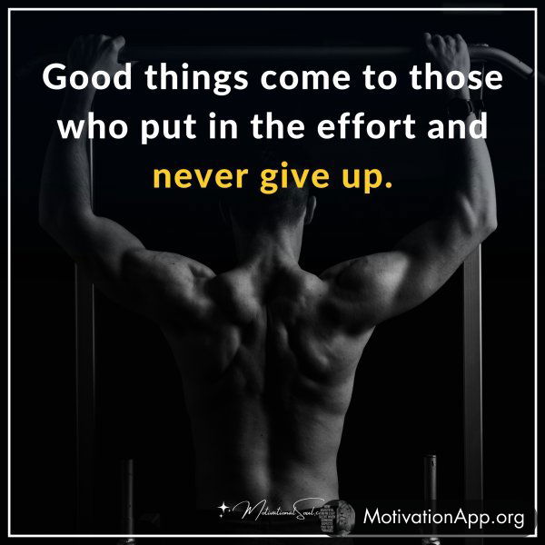 Good things come to those who put in the effort and never give up.