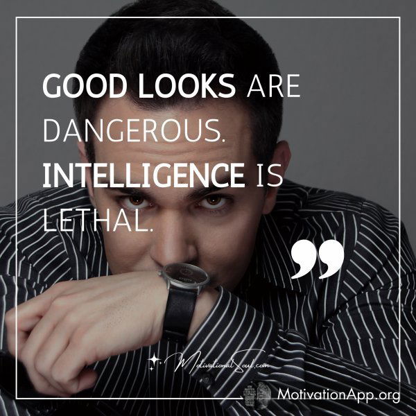 GOOD LOOKS ARE DANGEROUS.