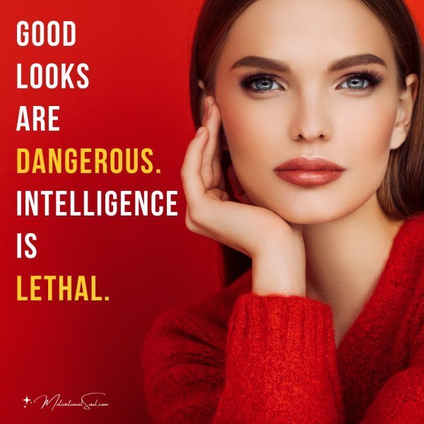 Quote: GOOD LOOKS ARE DANGEROUS.
INTELLIGENCE IS LETHAL.
