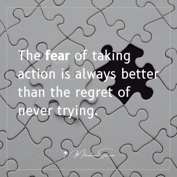 Quote: The fear of
taking action
is always
better than