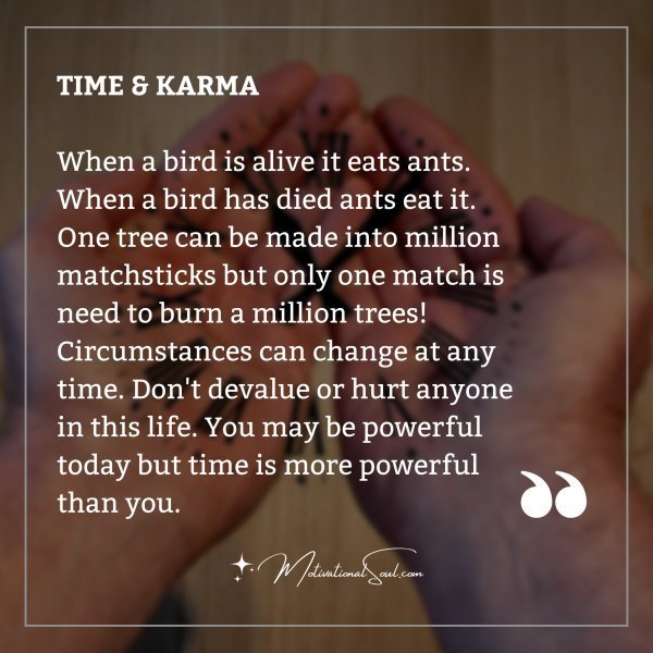 Quote: TIME & KARMA
When a bird is alive it eats ants.
When