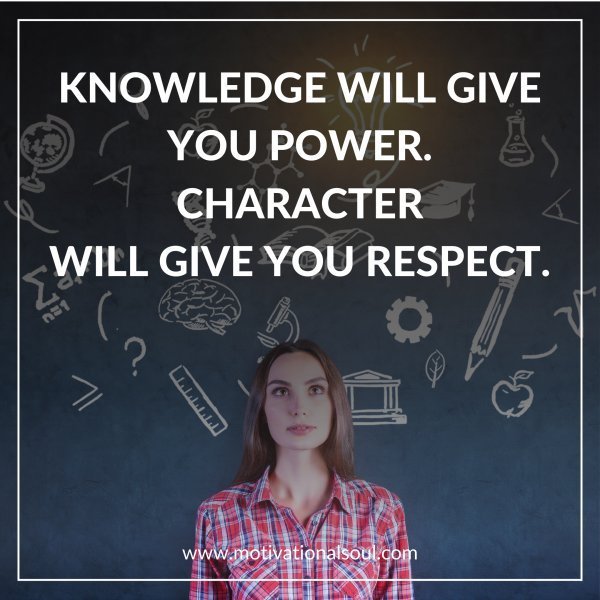 Quote: KNOWLEDGE WILL GIVE
YOU POWER. CHARACTER
WILL GIVE YOU