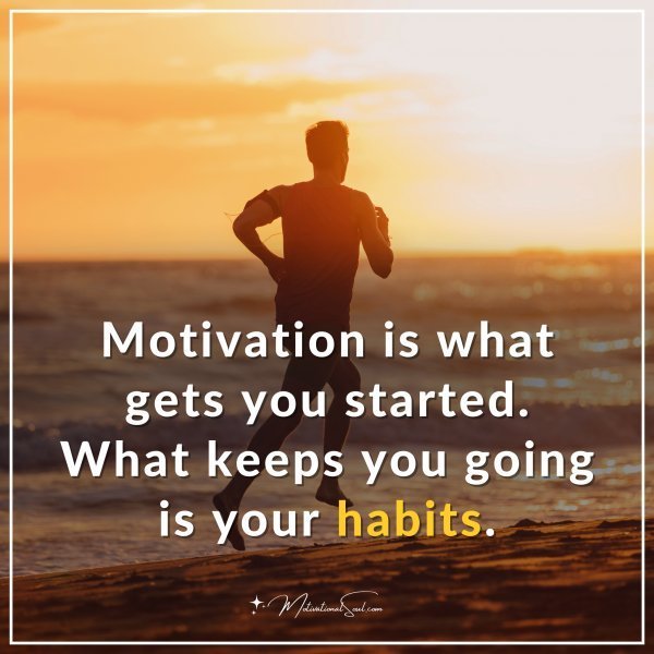 Motivation is what gets you started. What keeps you going is your habits.
