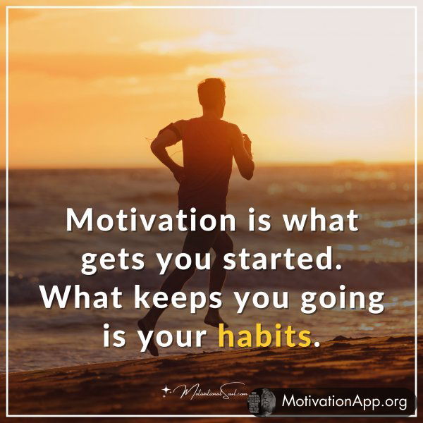 Motivation is what gets you started. What keeps you going is your habits.