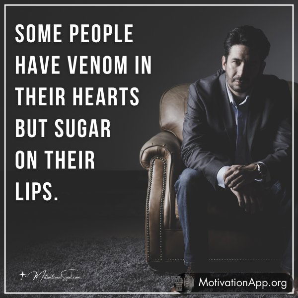 Some people have venom in their hearts but sugar on their lips.