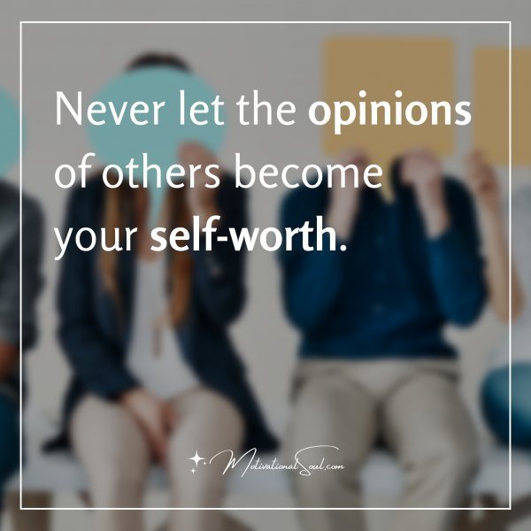 Never let the opinions of others become your self-worth.