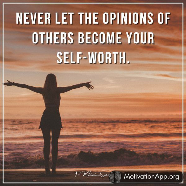 Never let the opinions of others become your self-worth.