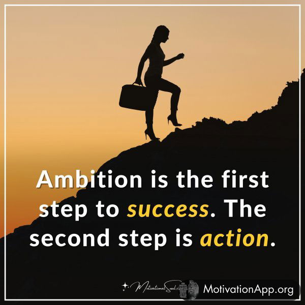 Ambition is the first step to success. The second step is action.