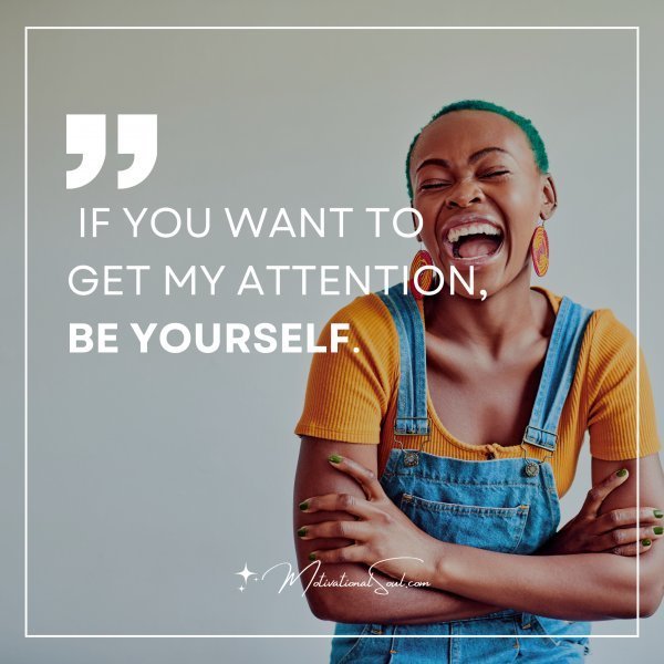 Quote: IF YOU WANT TO GET
MY ATTENTION,
BE YOURSELF.