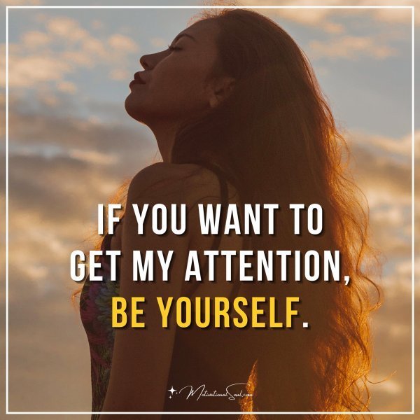 Quote: If you want to get my attention, be yourself.